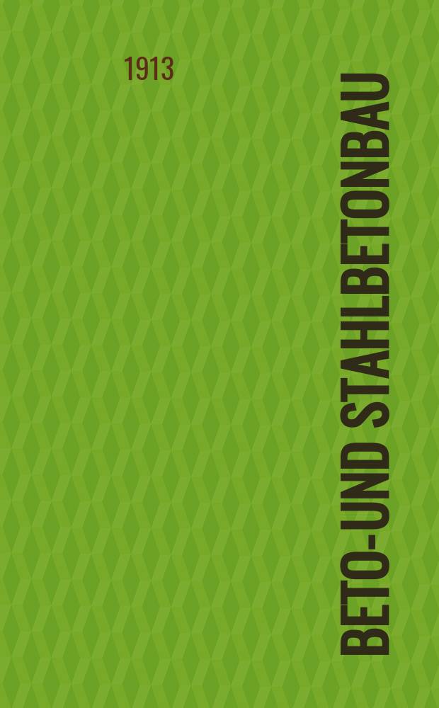 Beton- und Stahlbetonbau : Fr&uuml;her "Beton u. Eisen" Internationales Organ f&uuml;r Betonbau. Jg.12 1913, H.2