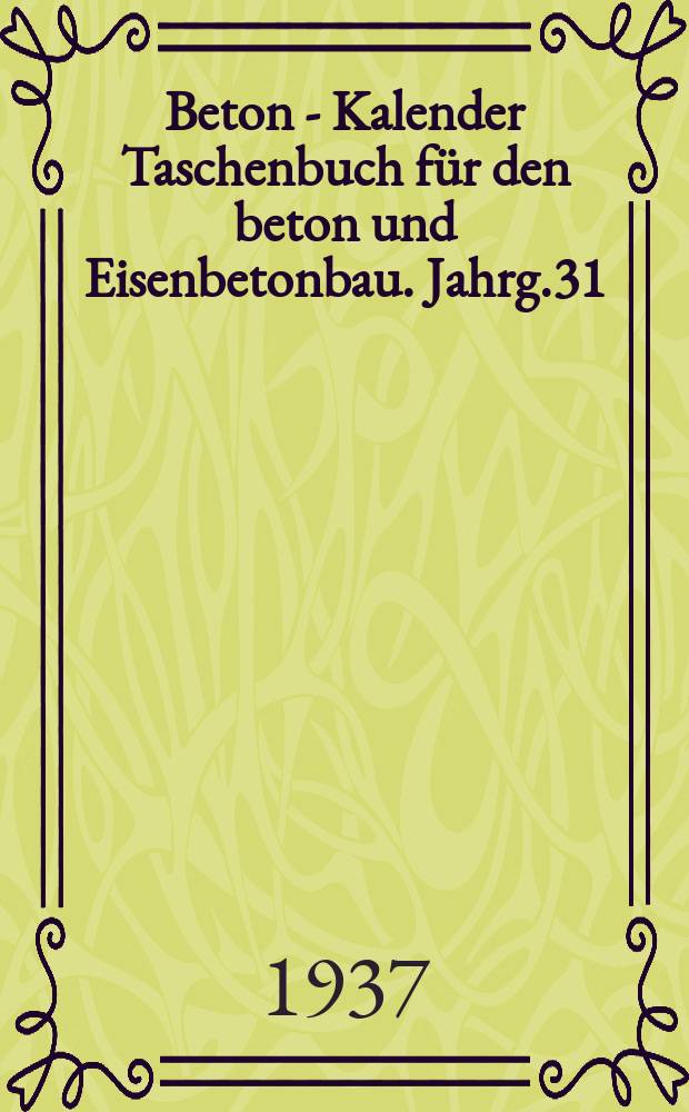 Beton - Kalender Taschenbuch für den beton und Eisenbetonbau. Jahrg.31 : 1938