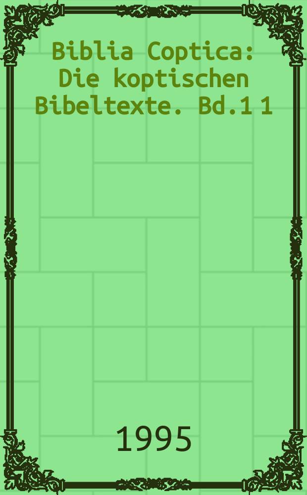 Biblia Coptica : Die koptischen Bibeltexte. Bd.1[1] : Das sahidische Alte und Neue Testament