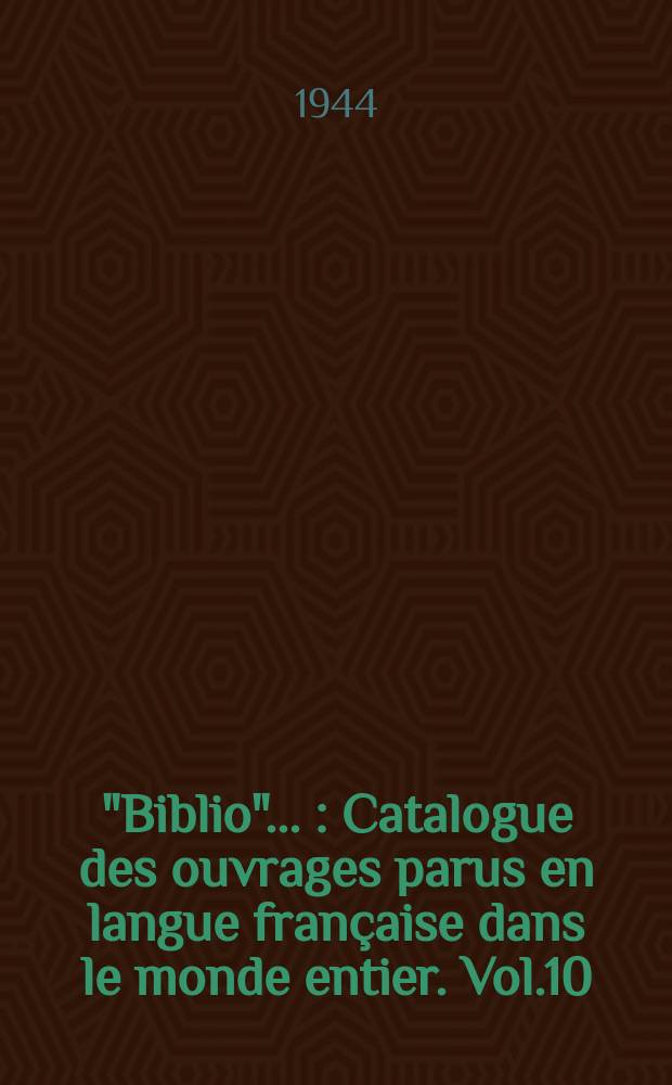 "Biblio" .. : Catalogue des ouvrages parus en langue française dans le monde entier. Vol.10 : 1943