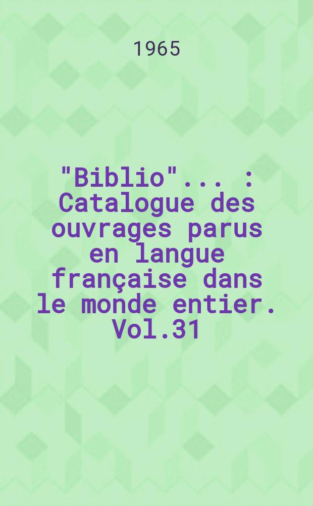 "Biblio" .. : Catalogue des ouvrages parus en langue française dans le monde entier. Vol.31 : 1964