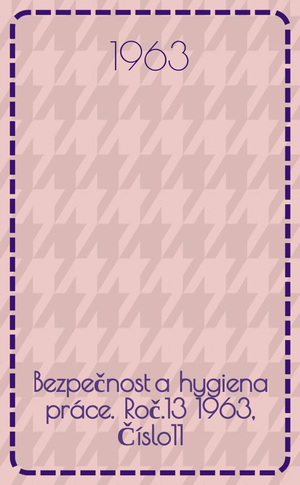 Bezpečnost a hygiena práce. Roč.13 1963, Číslo11
