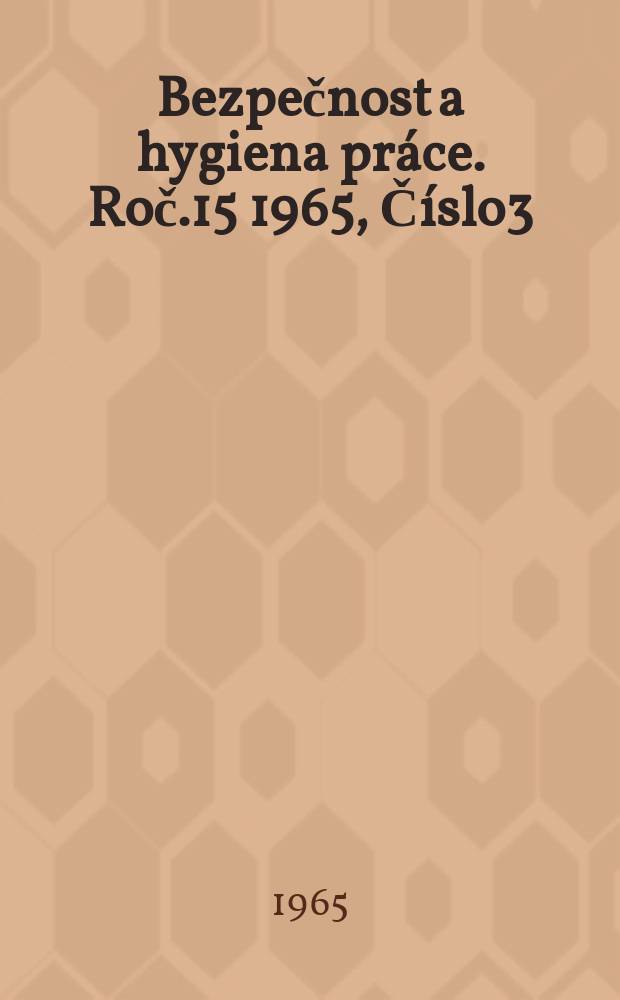 Bezpečnost a hygiena práce. Roč.15 1965, Číslo3