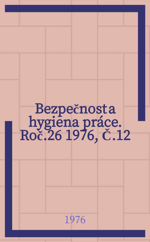 Bezpečnost a hygiena práce. Roč.26 1976, Č.12