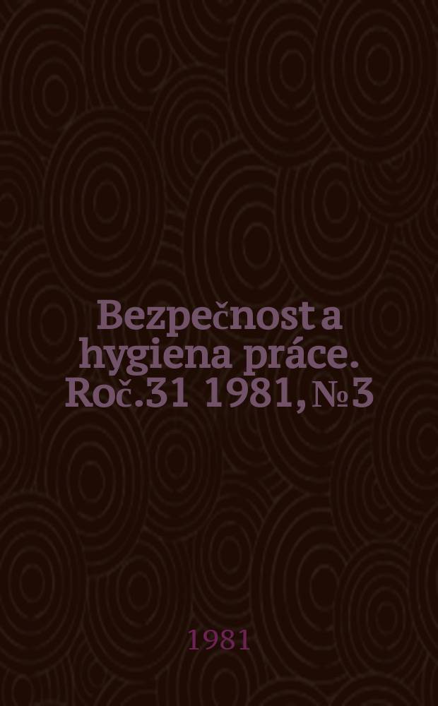 Bezpečnost a hygiena práce. Roč.31 1981, №3