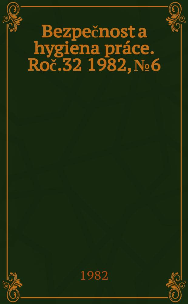 Bezpečnost a hygiena práce. Roč.32 1982, №6