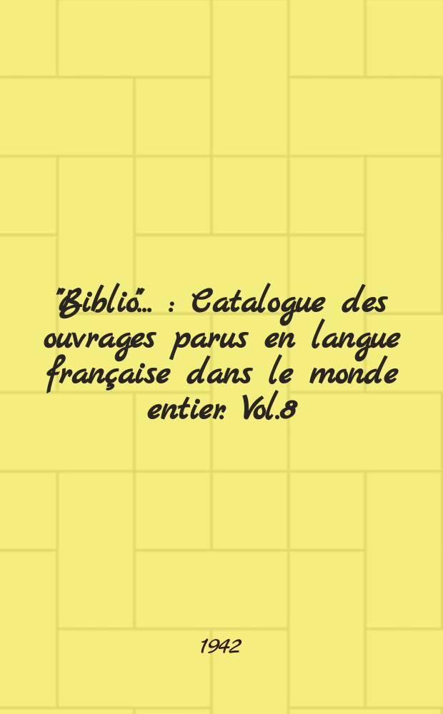 "Biblio" .. : Catalogue des ouvrages parus en langue française dans le monde entier. Vol.8 : 1941