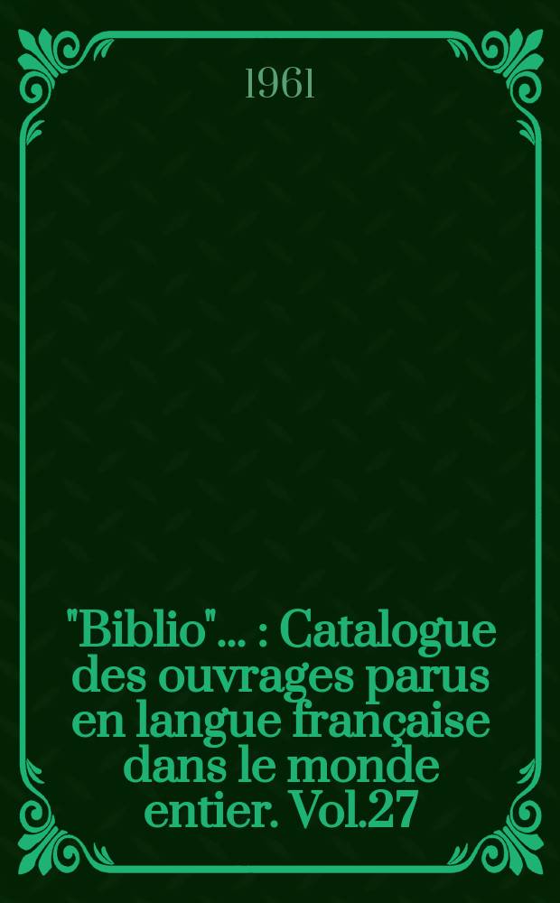 "Biblio" .. : Catalogue des ouvrages parus en langue française dans le monde entier. Vol.27 : 1960