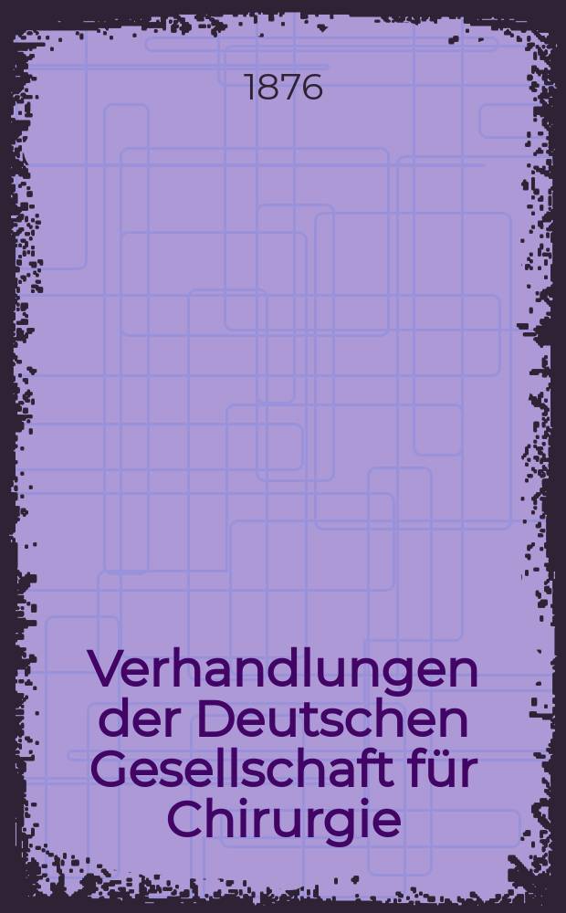Verhandlungen der Deutschen Gesellschaft für Chirurgie : Congress, abgehalten zu Berlin... 4 : 1875