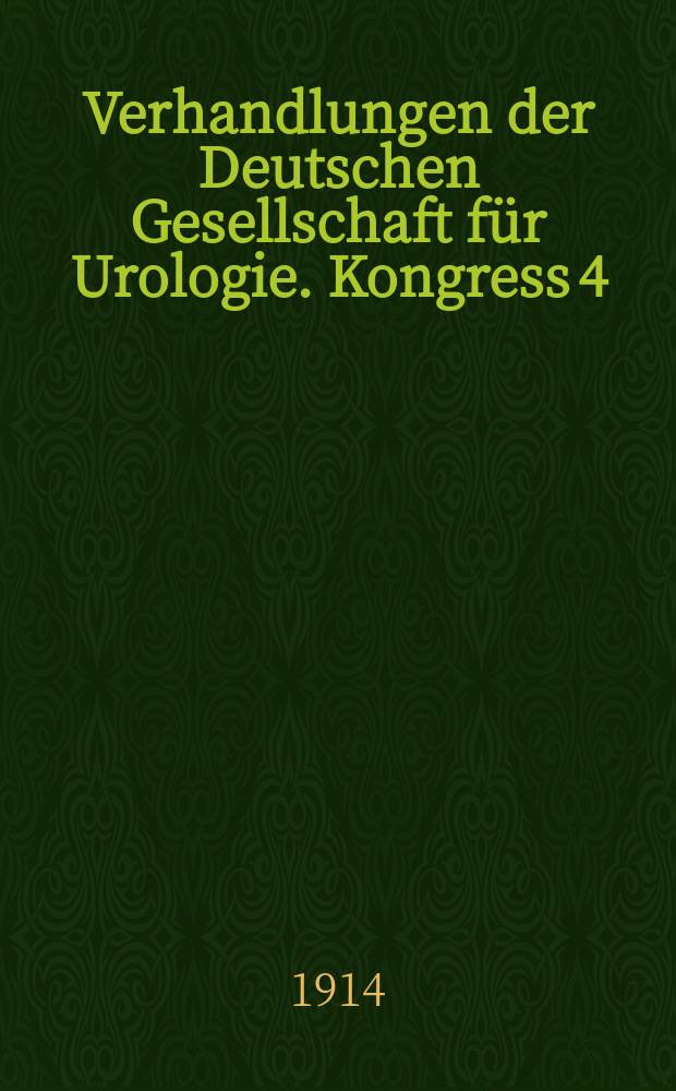 Verhandlungen der Deutschen Gesellschaft für Urologie. Kongress 4 : in Berlin 28 Sept. - 10 Okt. 1913