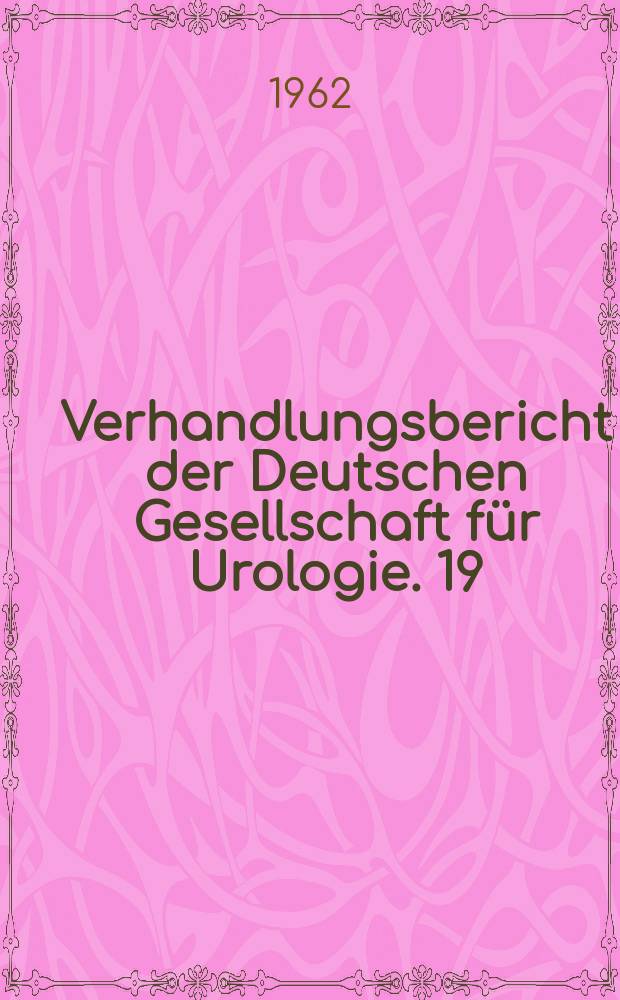 Verhandlungsbericht der Deutschen Gesellschaft für Urologie. 19 : vom 4. bis 6. Sept. 1961 in Köln