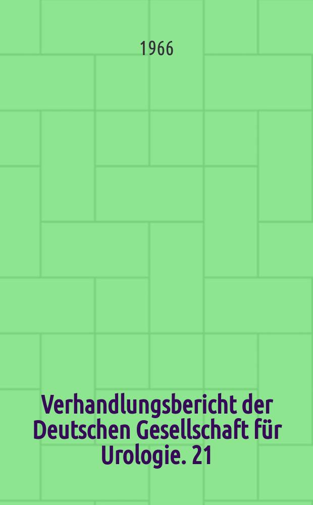 Verhandlungsbericht der Deutschen Gesellschaft für Urologie. 21 : vom 6. bis 9. Sept. 1965 in Düsseldorf