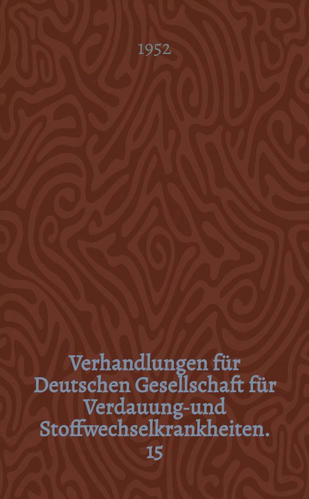 Verhandlungen für Deutschen Gesellschaft für Verdauungs- und Stoffwechselkrankheiten. 15 : Tagung in Bad Kissingen 28-30 September 1950