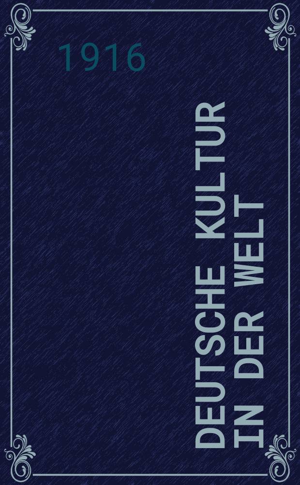 Deutsche Kultur in der Welt : Archiv für geistige, politische und wirtschaftliche Interessen Deutschlands im Auslande Hrsg. im Auffrage der "Deutschen Kulturpolitischen Gesellschaft" (Zentralstelle für Kulturpolitik). Jg.2 1916/1917, H.2
