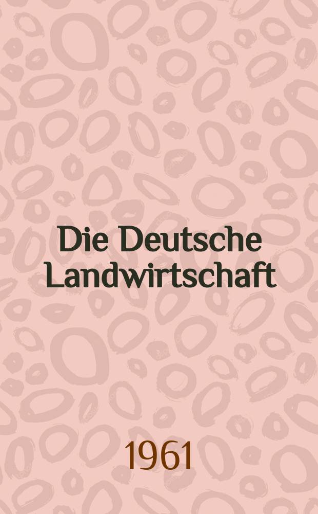 Die Deutsche Landwirtschaft : Mit Miteilungen der Deutschen Landwirtschaftsgesellschaft Fachzeitschrift für alle Fragen der Landwirtschaft und Landtechnik. Jg.12 1961, H.3