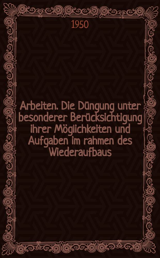 Arbeiten. Die Düngung unter besonderer Berücksichtigung ihrer Möglichkeiten und Aufgaben im rahmen des Wiederaufbaus
