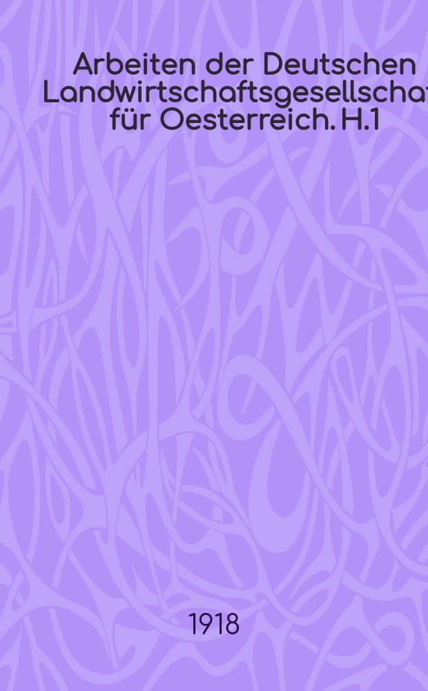 Arbeiten der Deutschen Landwirtschaftsgesellschaft für Oesterreich. H.1 : Forderungen der österreichischen Ländwirtschaft auf dem Gebiete der Kriegs- und Uebergangswirtschaft