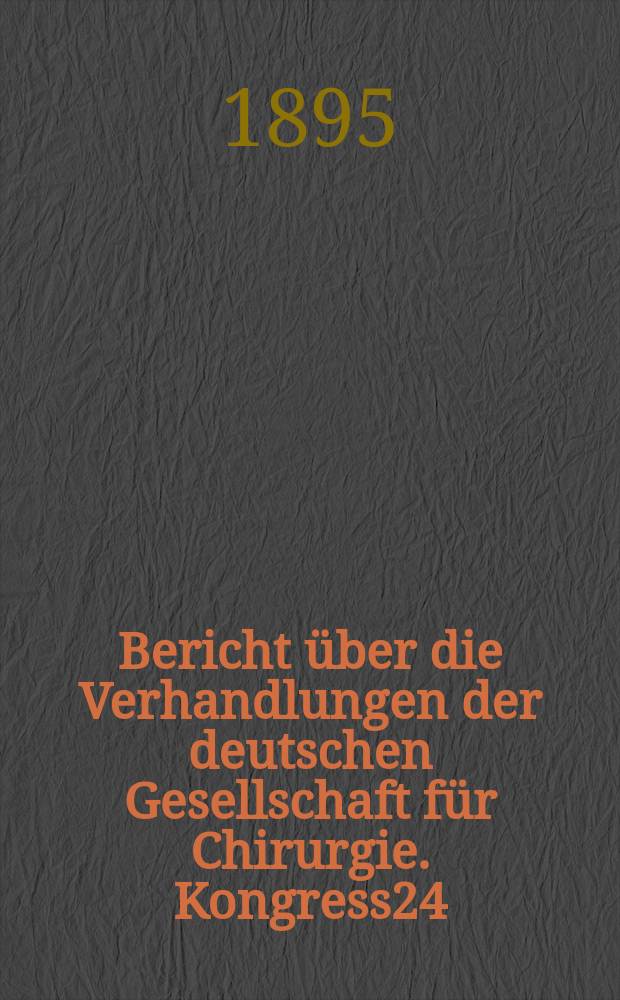 Bericht über die Verhandlungen der deutschen Gesellschaft für Chirurgie. Kongress24 : 1895