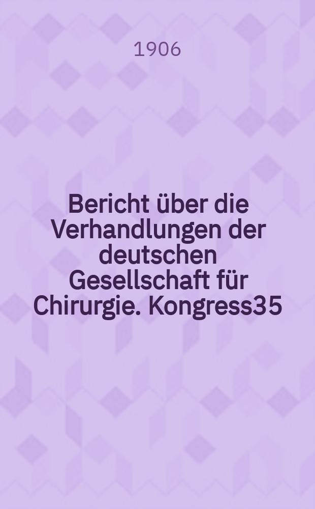 Bericht über die Verhandlungen der deutschen Gesellschaft für Chirurgie. Kongress35 : 1906