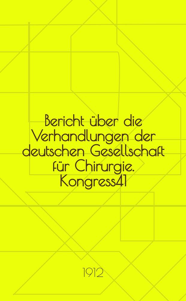 Bericht über die Verhandlungen der deutschen Gesellschaft für Chirurgie. Kongress41 : 1912