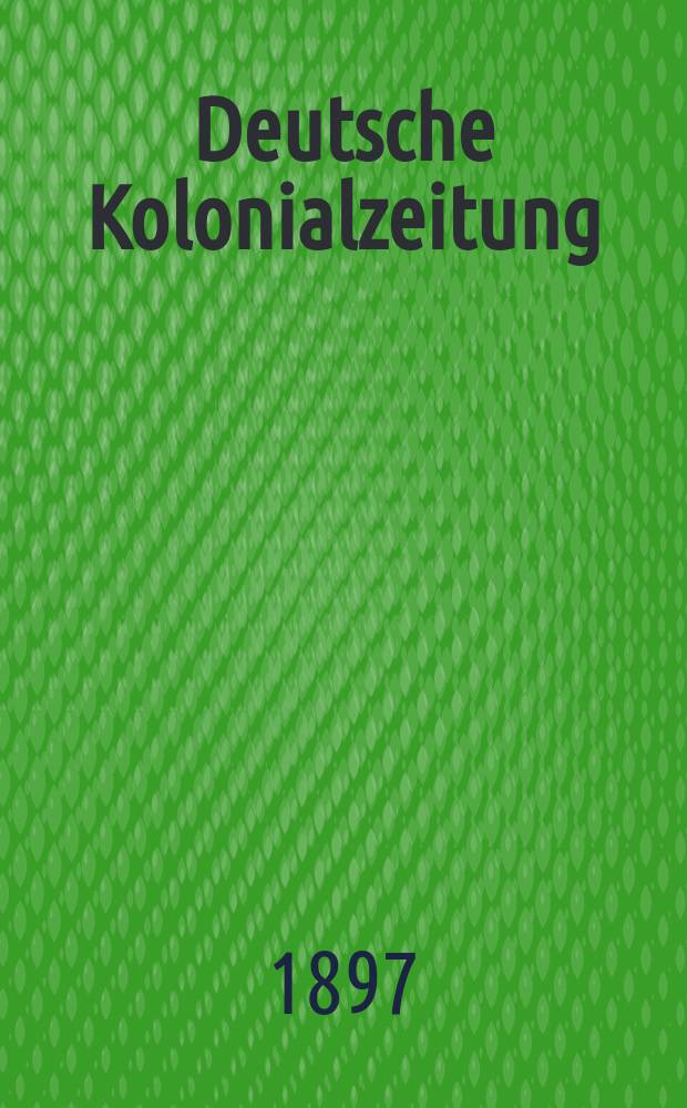Deutsche Kolonialzeitung : Organ der deutschen Kolonialgesellschaft. [Jg.14] 1897, N.F. Jg.10, №1