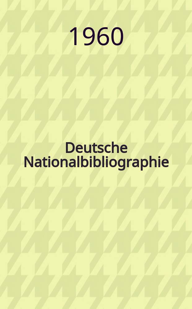 Deutsche Nationalbibliographie : Bearb. von der Deutschen B&uuml;cherei Hrsg. und verl. vom B&ouml;rsenverein der deutschen Buchh&auml;ndler zu Leipzig. 1960, H.10