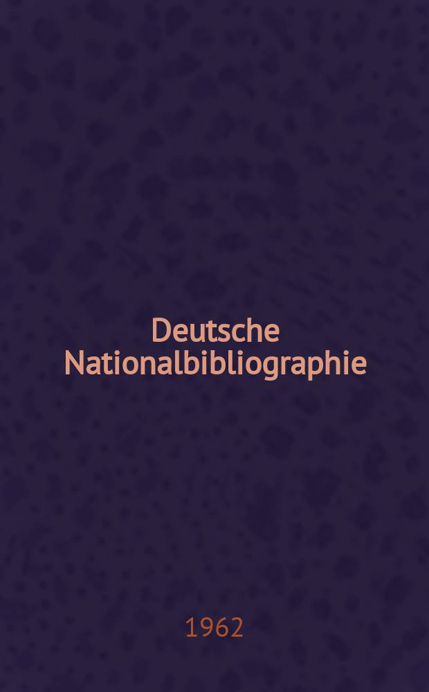 Deutsche Nationalbibliographie : Bearb. von der Deutschen Bücherei Hrsg. und verl. vom Börsenverein der deutschen Buchhändler zu Leipzig. 1962, H.13