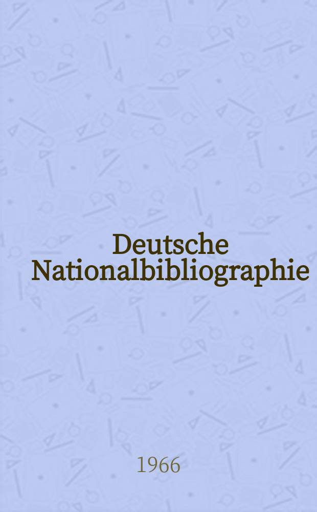 Deutsche Nationalbibliographie : Bearb. von der Deutschen B&uuml;cherei Hrsg. und verl. vom B&ouml;rsenverein der deutschen Buchh&auml;ndler zu Leipzig. 1966, H.15
