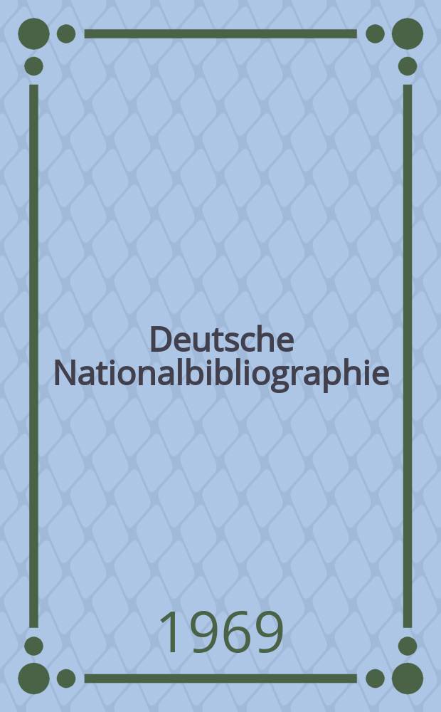 Deutsche Nationalbibliographie : Bearb. von der Deutschen Bücherei Hrsg. und verl. vom Börsenverein der deutschen Buchhändler zu Leipzig. 1969, H.2