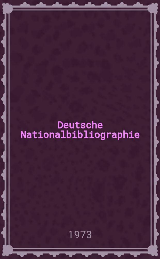 Deutsche Nationalbibliographie : Bearb. von der Deutschen B&uuml;cherei Hrsg. und verl. vom B&ouml;rsenverein der deutschen Buchh&auml;ndler zu Leipzig. 1973, H.11