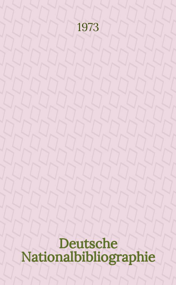 Deutsche Nationalbibliographie : Bearb. von der Deutschen Bücherei Hrsg. und verl. vom Börsenverein der deutschen Buchhändler zu Leipzig. 1973, H.34