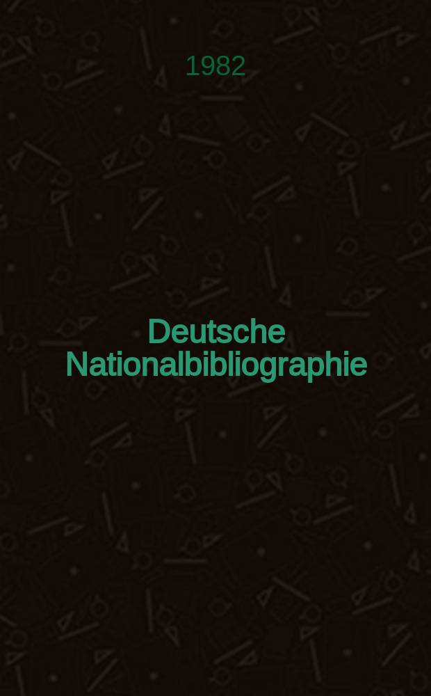 Deutsche Nationalbibliographie : Bearb. von der Deutschen B&uuml;cherei Hrsg. und verl. vom B&ouml;rsenverein der deutschen Buchh&auml;ndler zu Leipzig. 1982, H.11