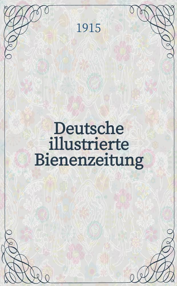 Deutsche illustrierte Bienenzeitung : Vereinigt mit "Deutscher Bienenfreund", "Imkerschule" und "Die Europ&auml;ische Bienenzucht" : Organ f&uuml;r die Gesamtinteressen und zur F&ouml;rderung der Bienenzucht