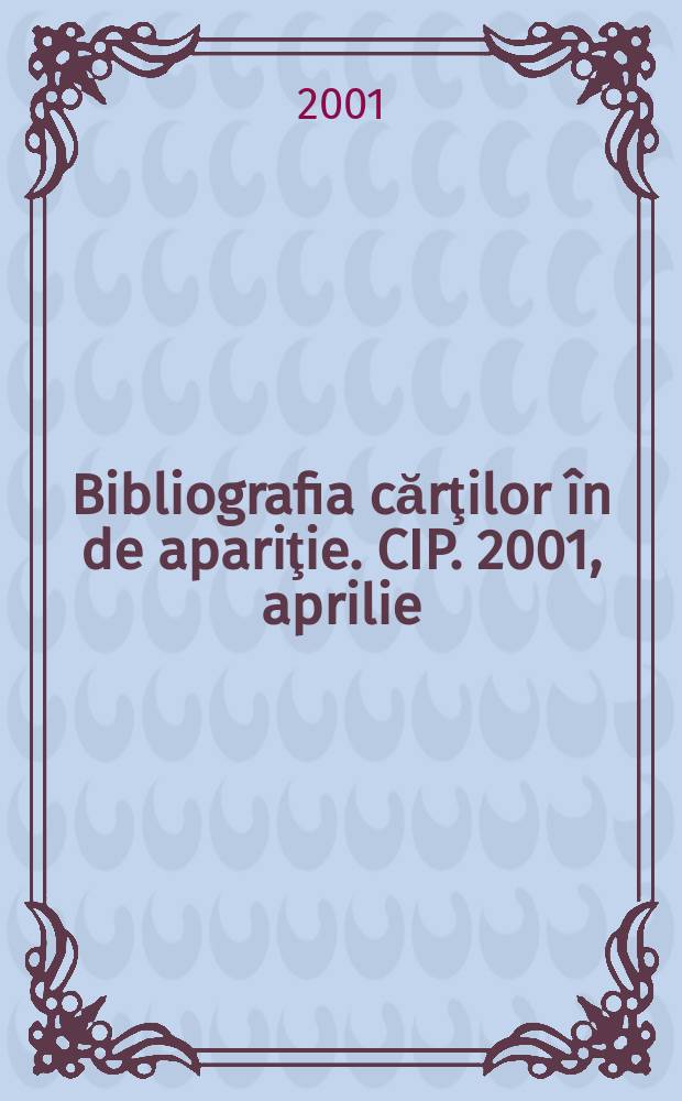 Bibliografia cărţilor în de apariţie. CIP. 2001, aprilie
