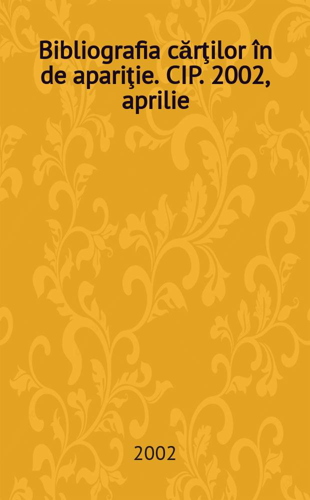 Bibliografia cărţilor în de apariţie. CIP. 2002, aprilie