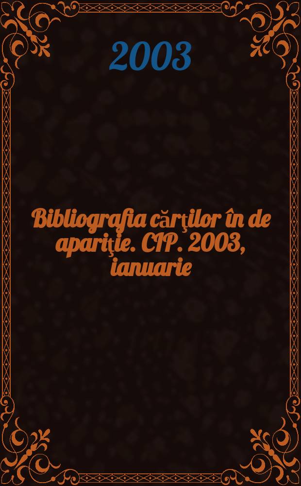 Bibliografia cărţilor în de apariţie. CIP. 2003, ianuarie