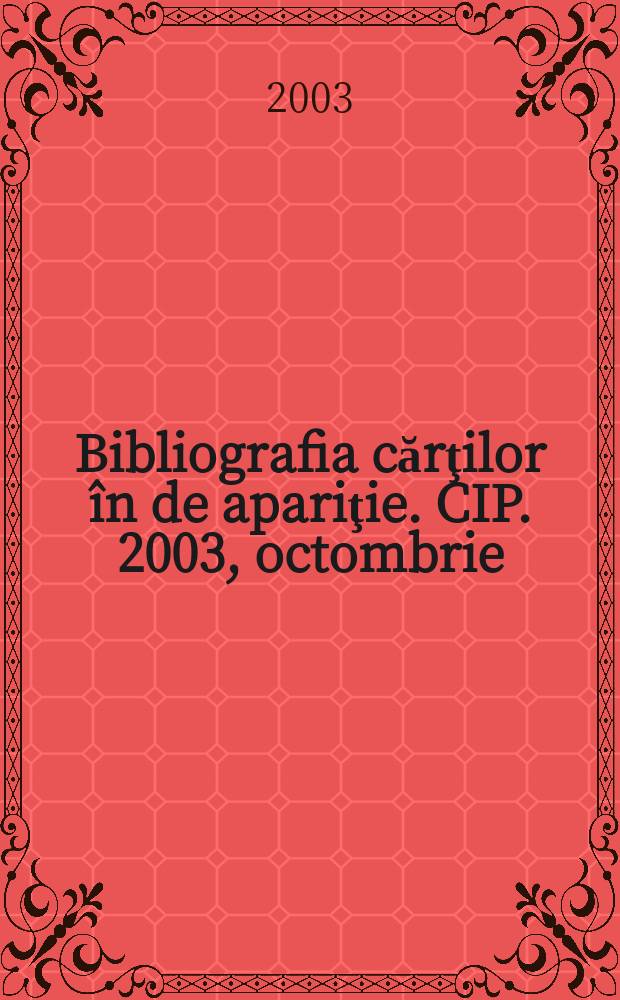 Bibliografia cărţilor în de apariţie. CIP. 2003, octombrie