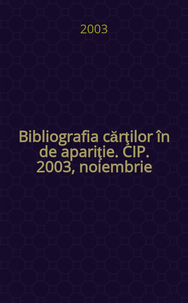 Bibliografia cărţilor în de apariţie. CIP. 2003, noiembrie