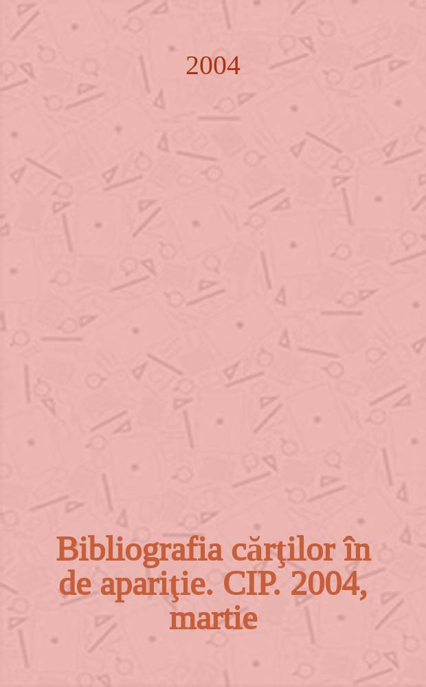 Bibliografia cărţilor în de apariţie. CIP. 2004, martie
