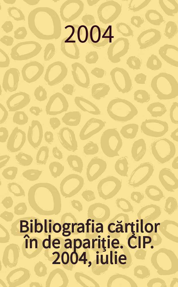 Bibliografia cărţilor în de apariţie. CIP. 2004, iulie