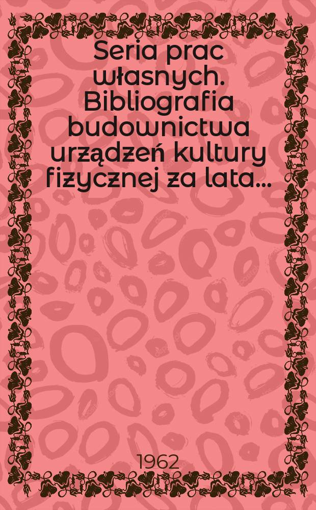Seria prac własnych. Bibliografia budownictwa urządzeń kultury fizycznej za lata ...