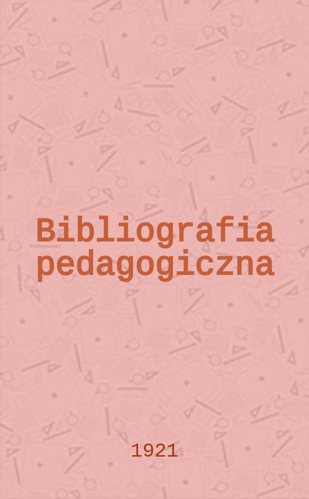 Bibliografia pedagogiczna : Czasopismo poświęcone przeglądowi książek i pomocy szkolnych oraz wyd-w pedagogicznych, wydawane przez Ministerstwo wyznań relig. i oświecenia publ