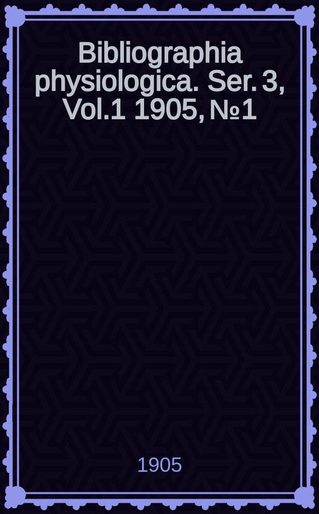 Bibliographia physiologica. Ser. 3, Vol.1 1905, №1