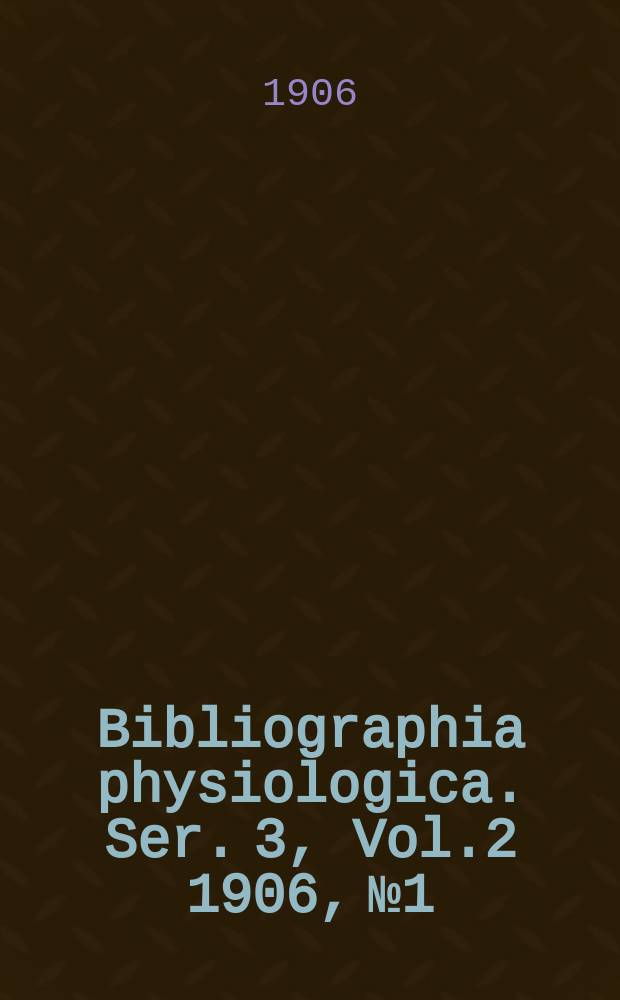 Bibliographia physiologica. Ser. 3, Vol.2 1906, №1