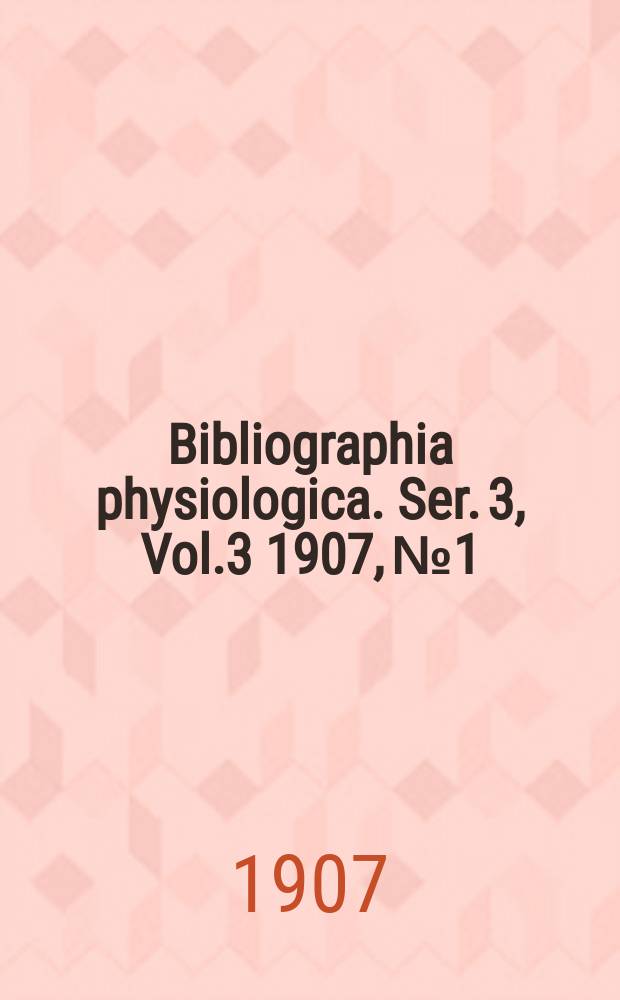Bibliographia physiologica. Ser. 3, Vol.3 1907, №1