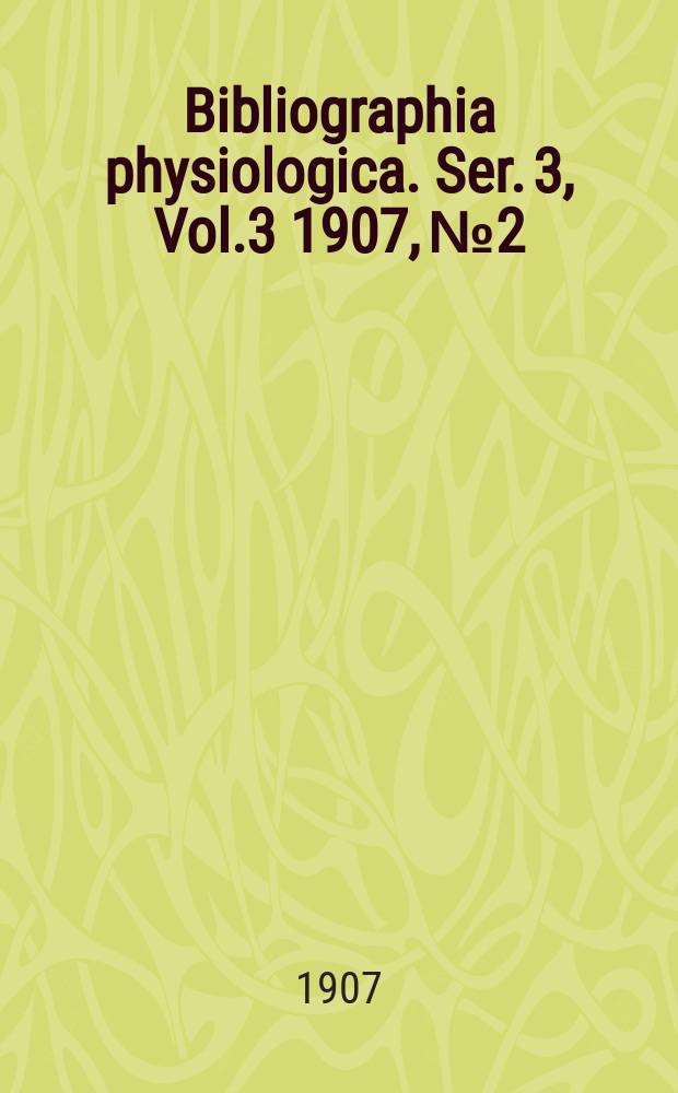 Bibliographia physiologica. Ser. 3, Vol.3 1907, №2