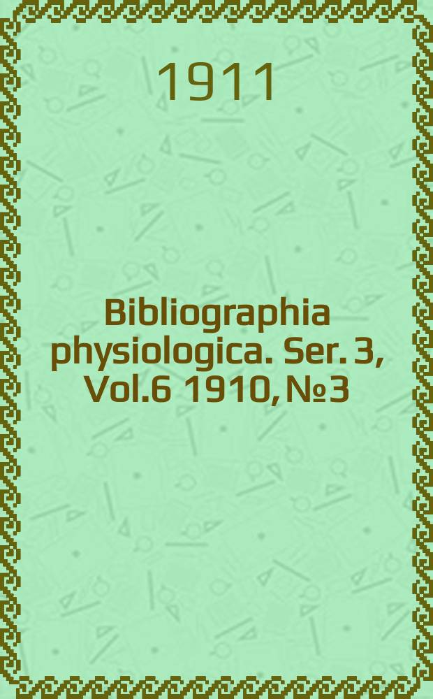 Bibliographia physiologica. Ser. 3, Vol.6 1910, №3