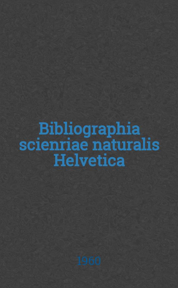 Bibliographia scienriae naturalis Helvetica : Hrsg. von der Schweizerischen Landesbibliothek Erschien früher unter dem Titel Bibliographie der schweizerischen naturwissenschaftlichen und geographischen Literatur. Vol.34 : 1958
