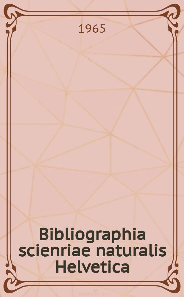 Bibliographia scienriae naturalis Helvetica : Hrsg. von der Schweizerischen Landesbibliothek Erschien früher unter dem Titel Bibliographie der schweizerischen naturwissenschaftlichen und geographischen Literatur. Vol.39 : 1963