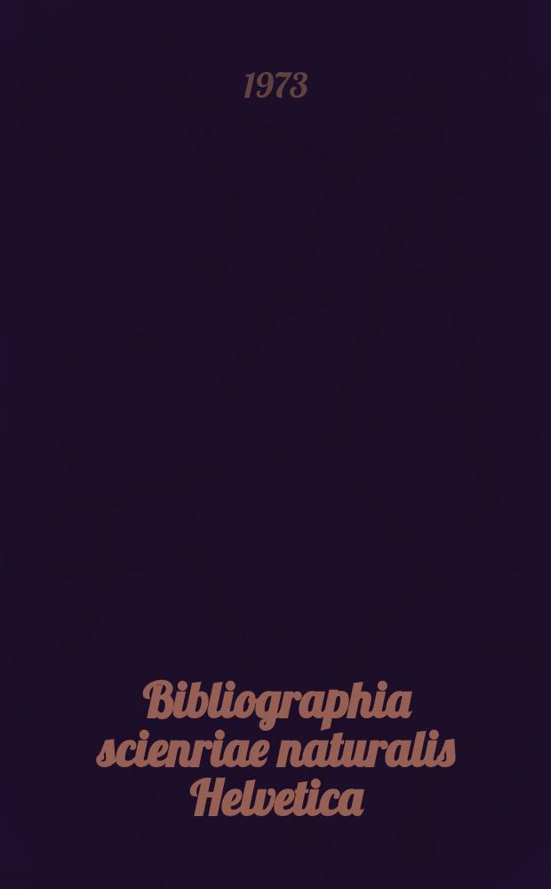 Bibliographia scienriae naturalis Helvetica : Hrsg. von der Schweizerischen Landesbibliothek Erschien früher unter dem Titel Bibliographie der schweizerischen naturwissenschaftlichen und geographischen Literatur. Vol.48 : 1972